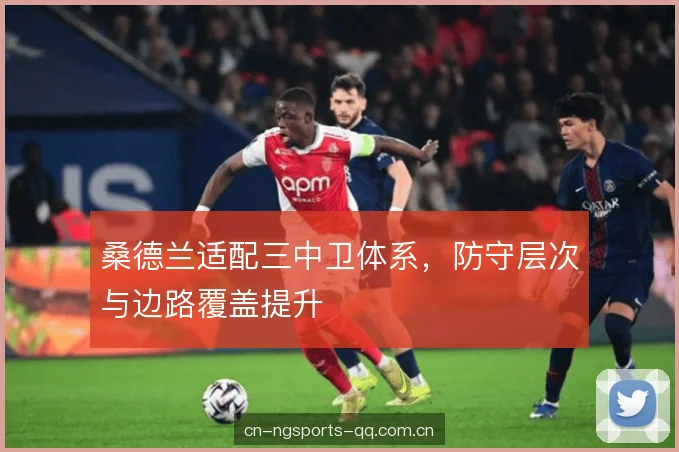 桑德兰适配三中卫体系，防守层次与边路覆盖提升
