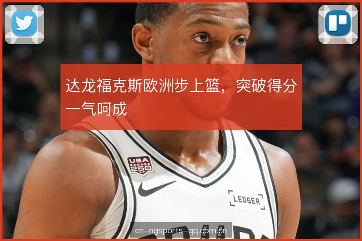 达龙福克斯欧洲步上篮，突破得分一气呵成
