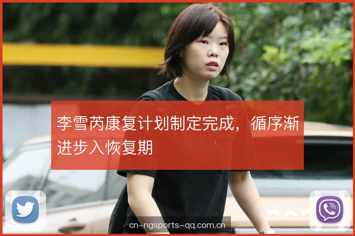 李雪芮康复计划制定完成，循序渐进步入恢复期
