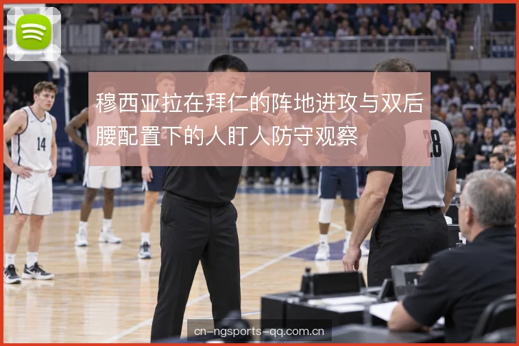 穆西亚拉在拜仁的阵地进攻与双后腰配置下的人盯人防守观察